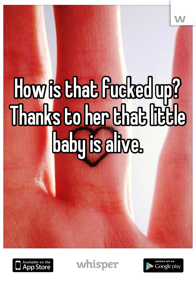 How is that fucked up? Thanks to her that little baby is alive.