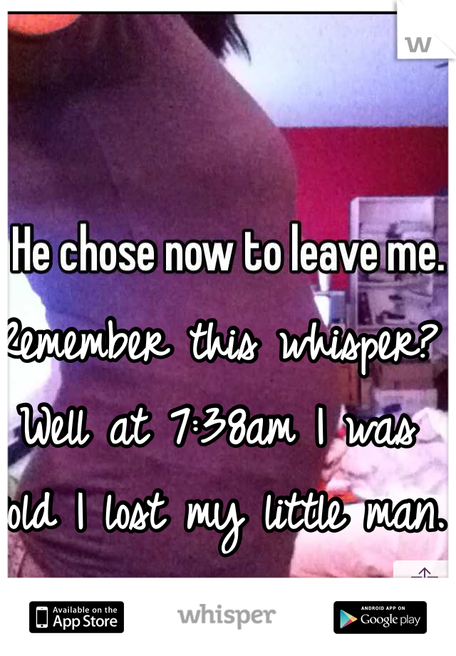 Remember this whisper? Well at 7:38am I was told I lost my little man. 