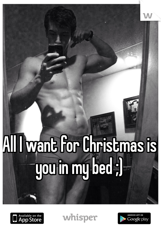All I want for Christmas is you in my bed ;)   