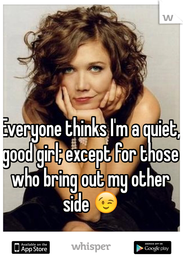 Everyone thinks I'm a quiet, good girl; except for those who bring out my other side 😉