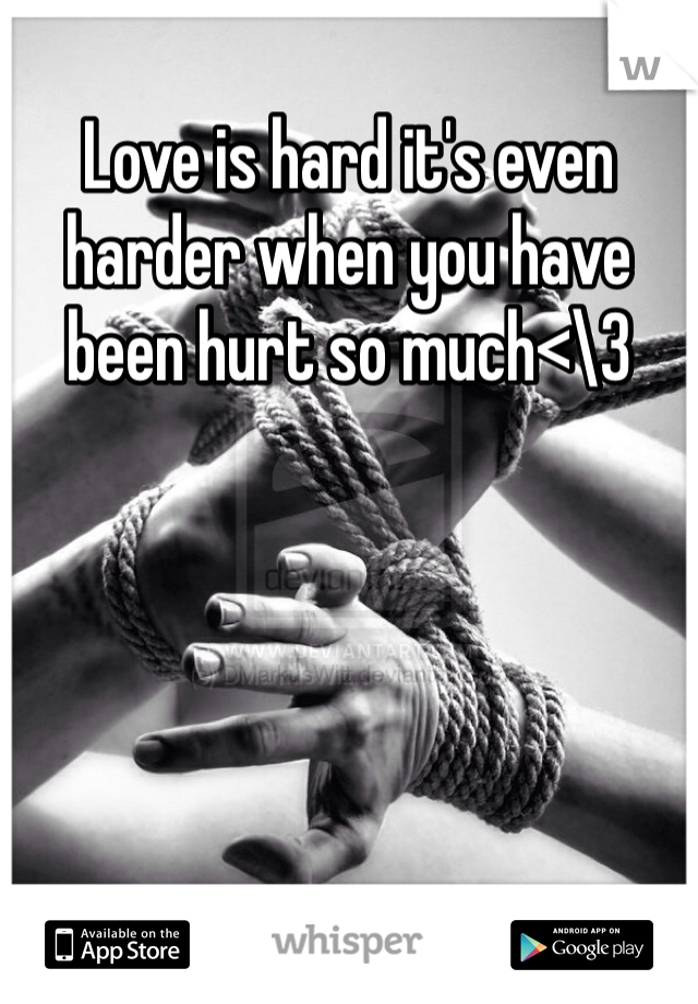 Love is hard it's even harder when you have been hurt so much<\3