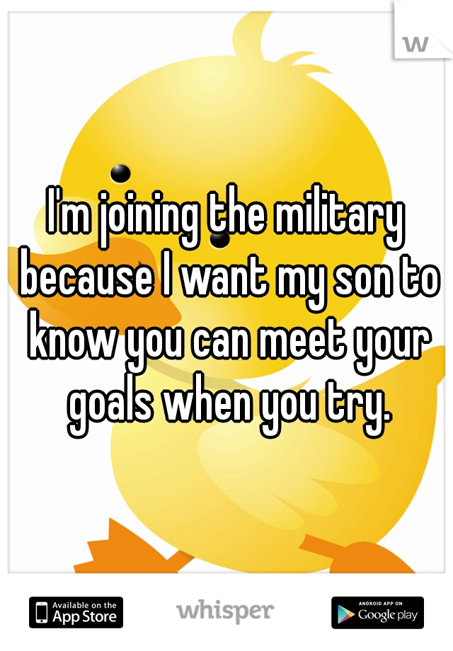 I'm joining the military because I want my son to know you can meet your goals when you try.