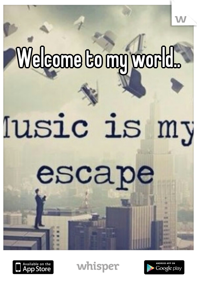 Welcome to my world..