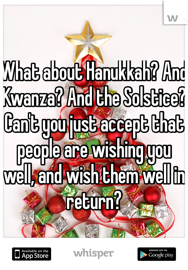 What about Hanukkah? And Kwanza? And the Solstice? Can't you just accept that people are wishing you well, and wish them well in return?