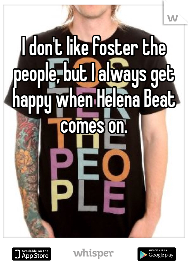 I don't like foster the people, but I always get happy when Helena Beat comes on. 