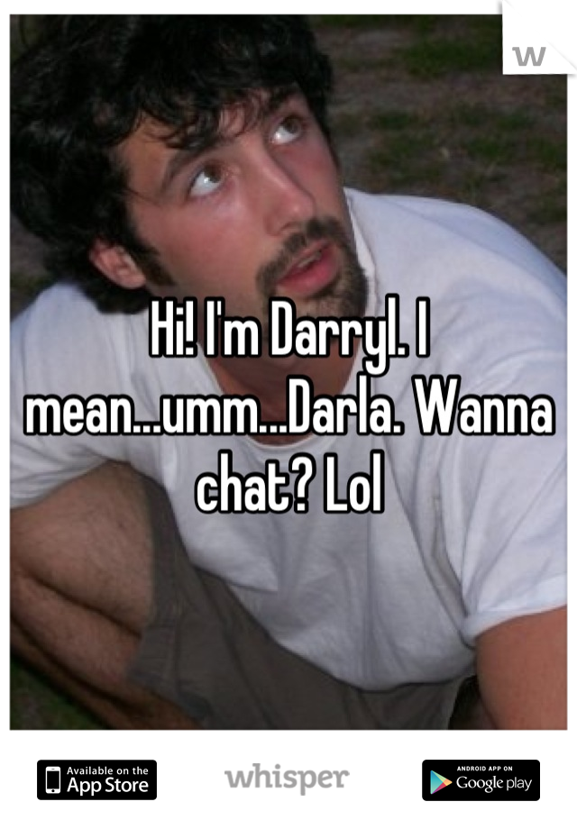 Hi! I'm Darryl. I mean...umm...Darla. Wanna chat? Lol
