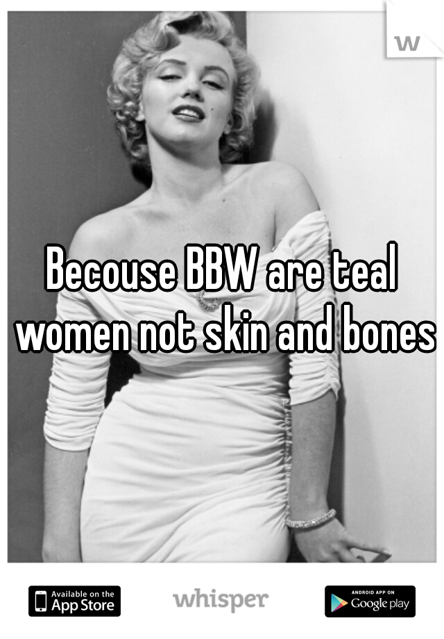 Becouse BBW are teal women not skin and bones
