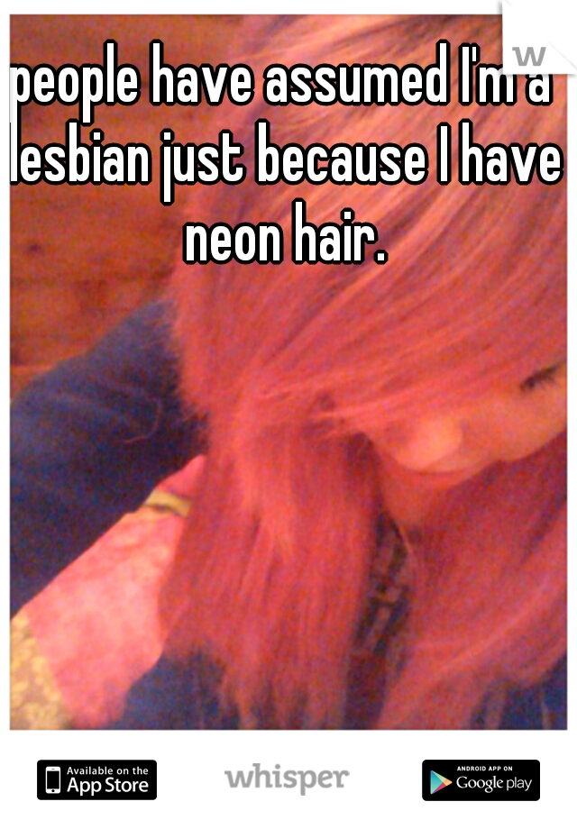 people have assumed I'm a lesbian just because I have neon hair.