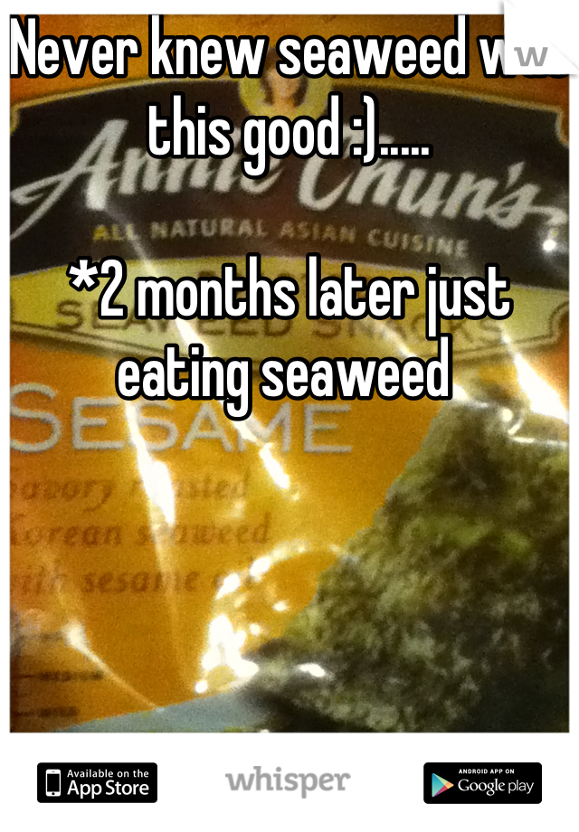 Never knew seaweed was this good :)..... 

*2 months later just eating seaweed 