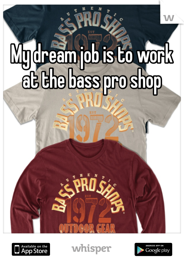 My dream job is to work at the bass pro shop