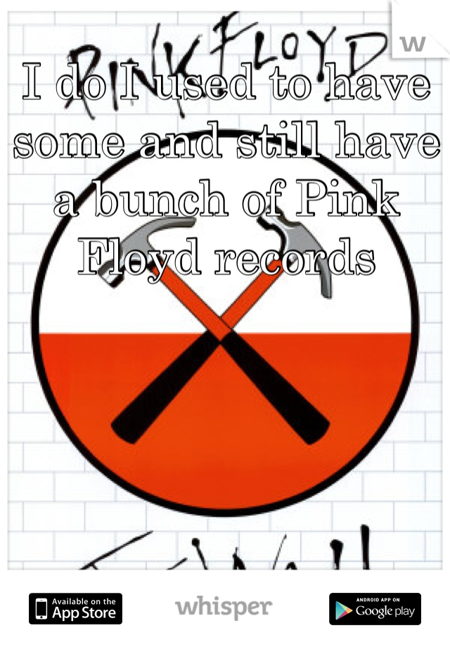 I do I used to have some and still have a bunch of Pink Floyd records