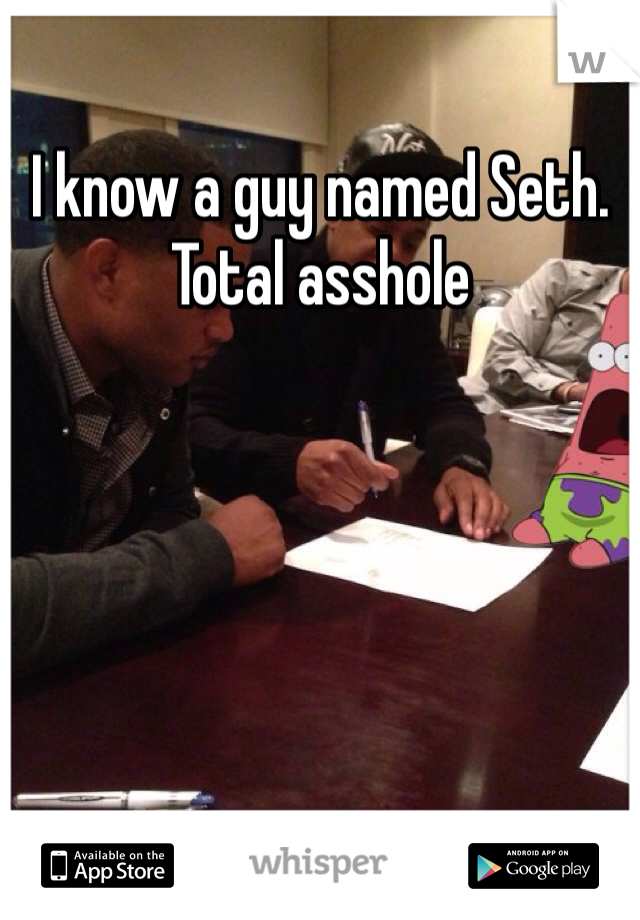 I know a guy named Seth.
Total asshole