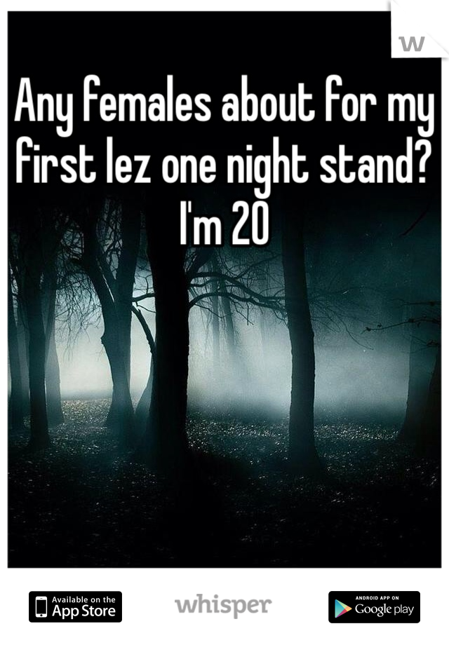 Any females about for my first lez one night stand? I'm 20