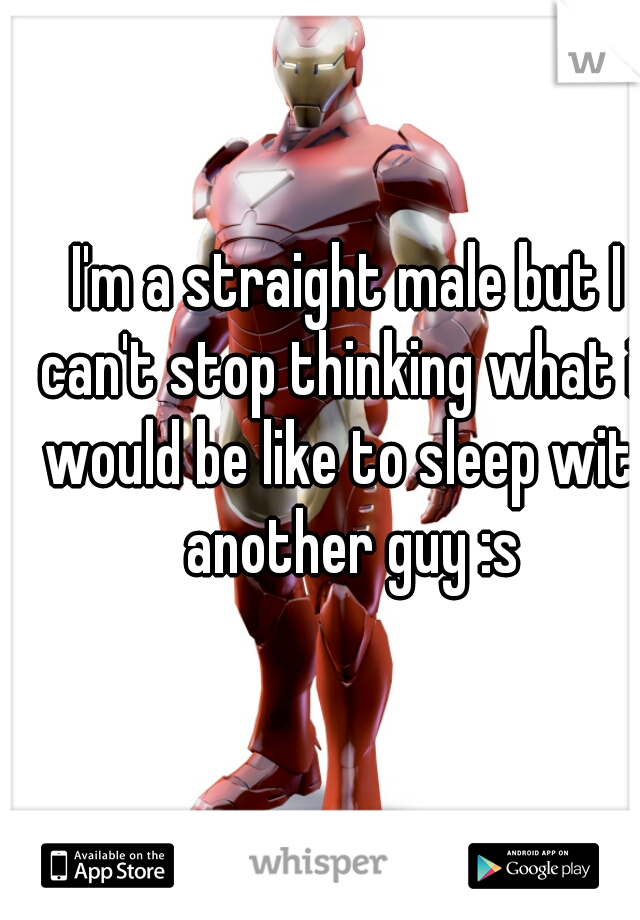 I'm a straight male but I can't stop thinking what it would be like to sleep with another guy :s