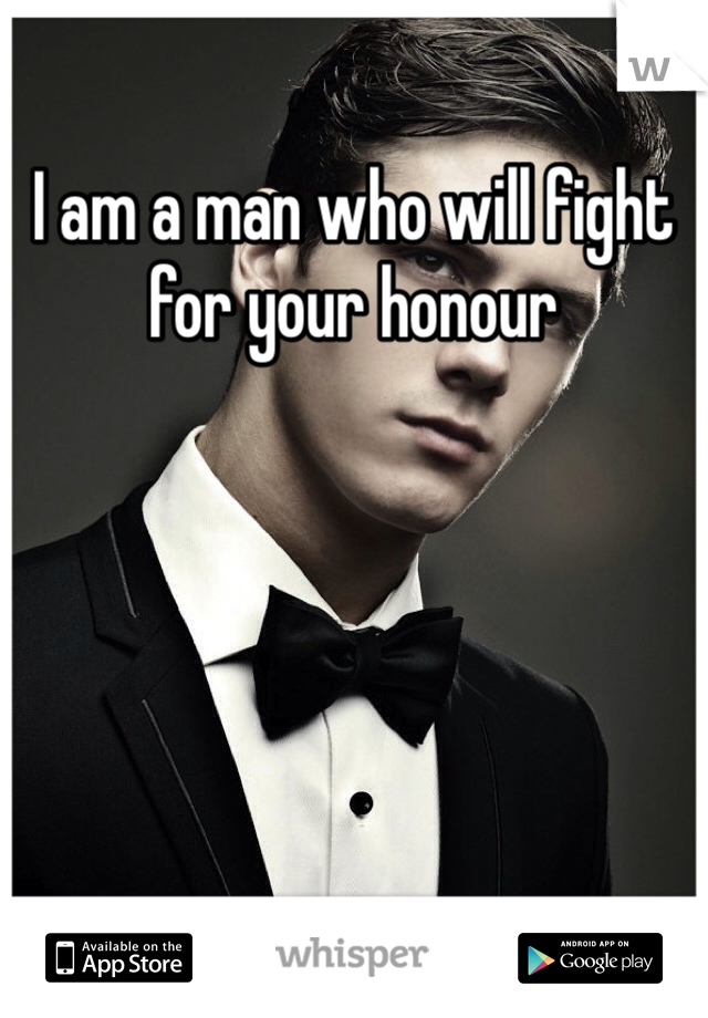 I am a man who will fight for your honour 