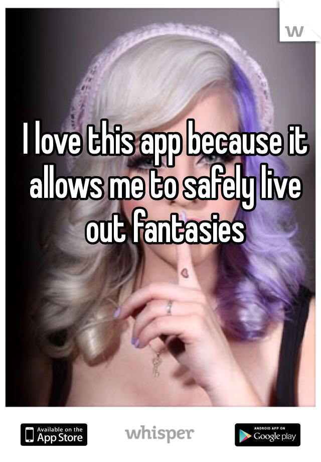 I love this app because it allows me to safely live out fantasies 