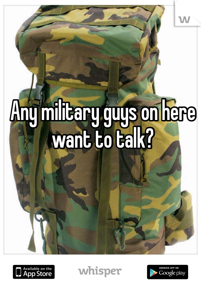 Any military guys on here want to talk?