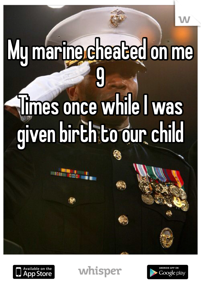 My marine cheated on me 9
Times once while I was given birth to our child 