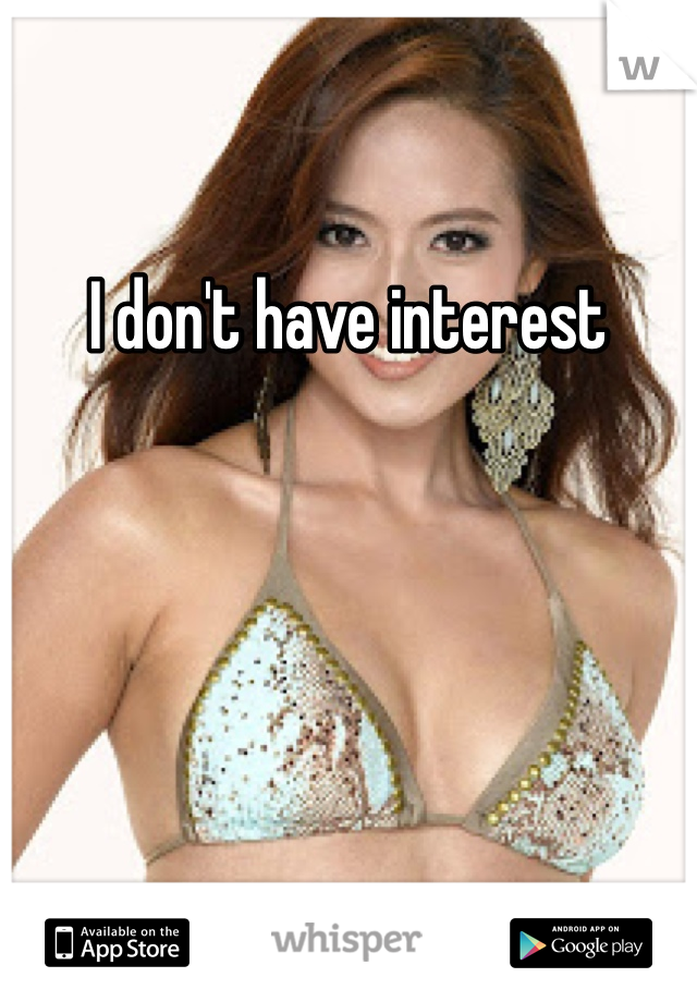I don't have interest