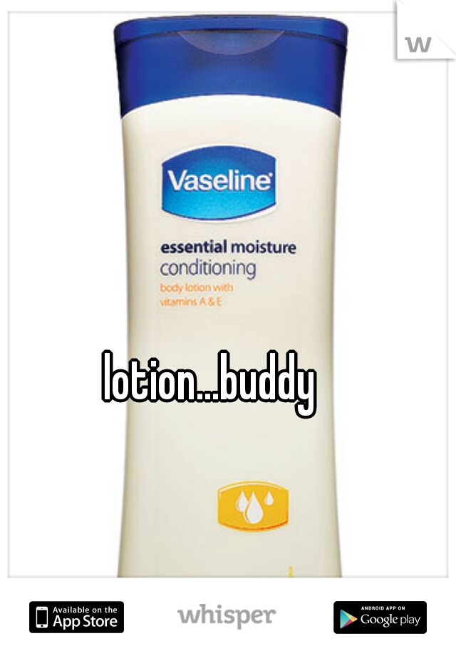 lotion...buddy