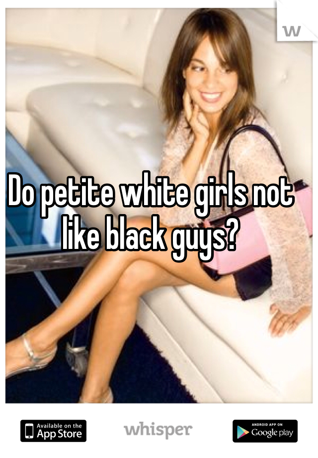 Do petite white girls not like black guys? 