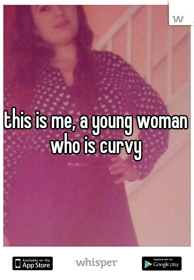 this is me, a young woman who is curvy 