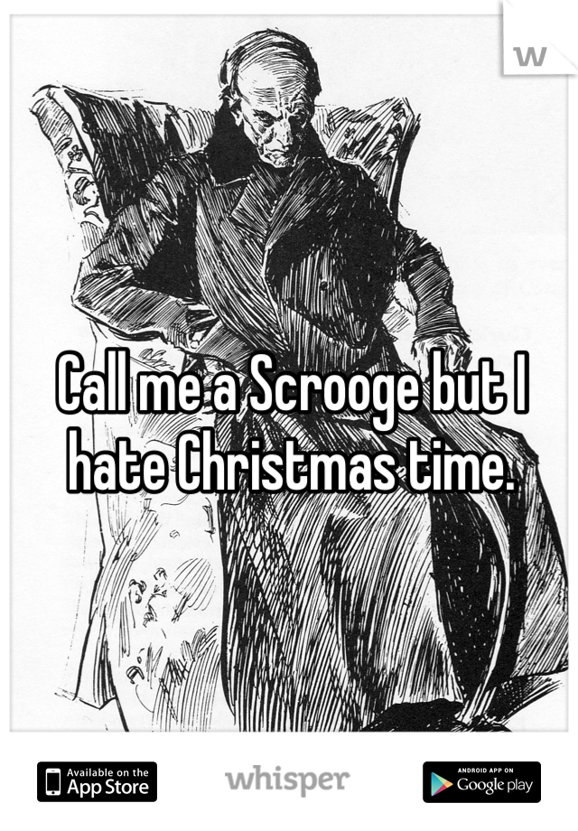 Call me a Scrooge but I hate Christmas time. 
