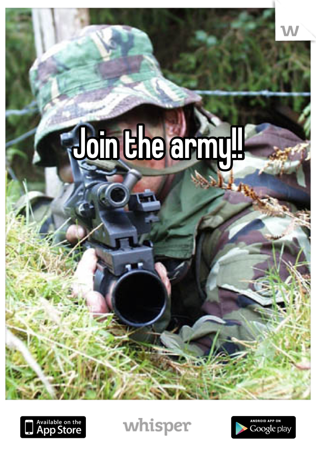 Join the army!!