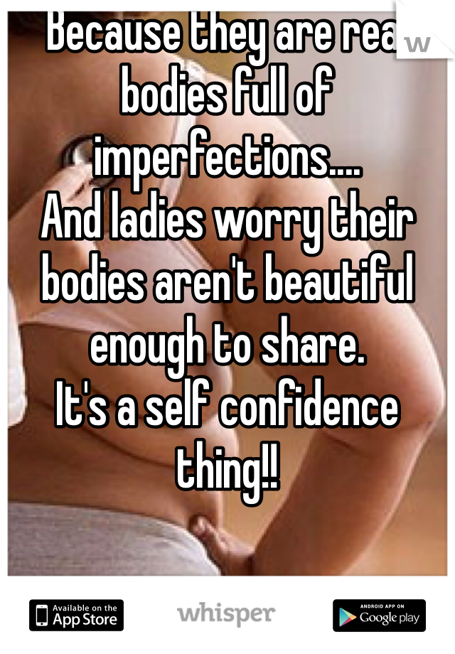 Because they are real bodies full of imperfections....
And ladies worry their bodies aren't beautiful enough to share. 
It's a self confidence thing!!