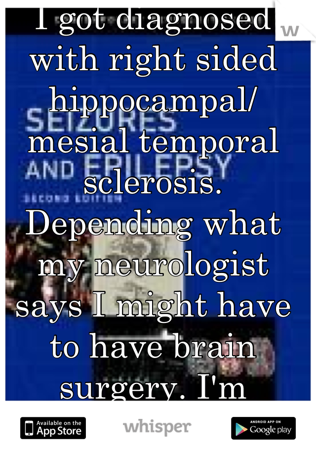 I got diagnosed with right sided hippocampal/ mesial temporal sclerosis. Depending what my neurologist says I might have to have brain surgery. I'm scared. 