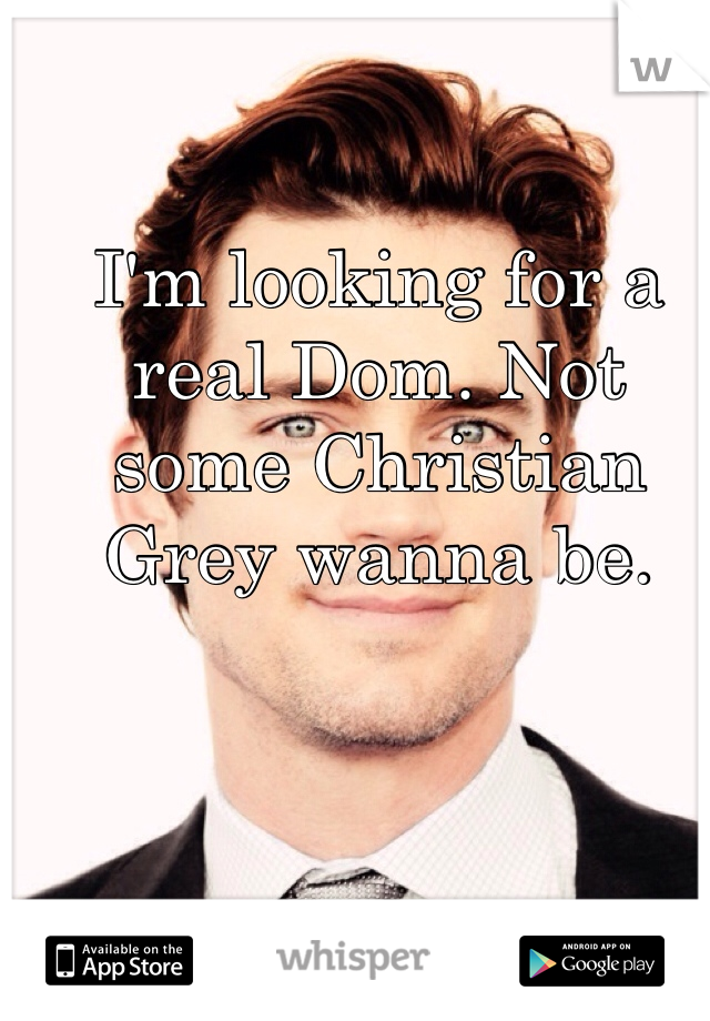 I'm looking for a real Dom. Not some Christian Grey wanna be. 