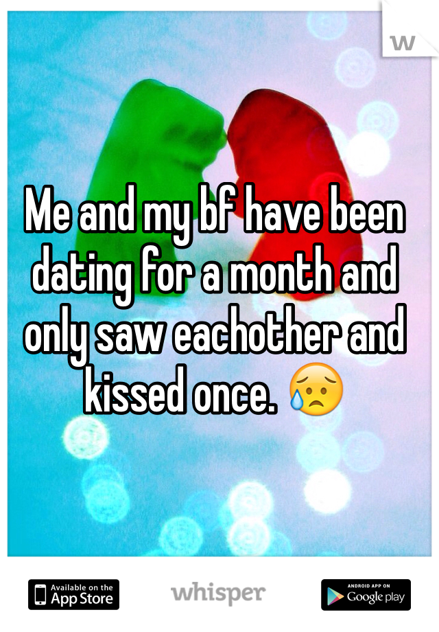 Me and my bf have been dating for a month and only saw eachother and kissed once. 😥