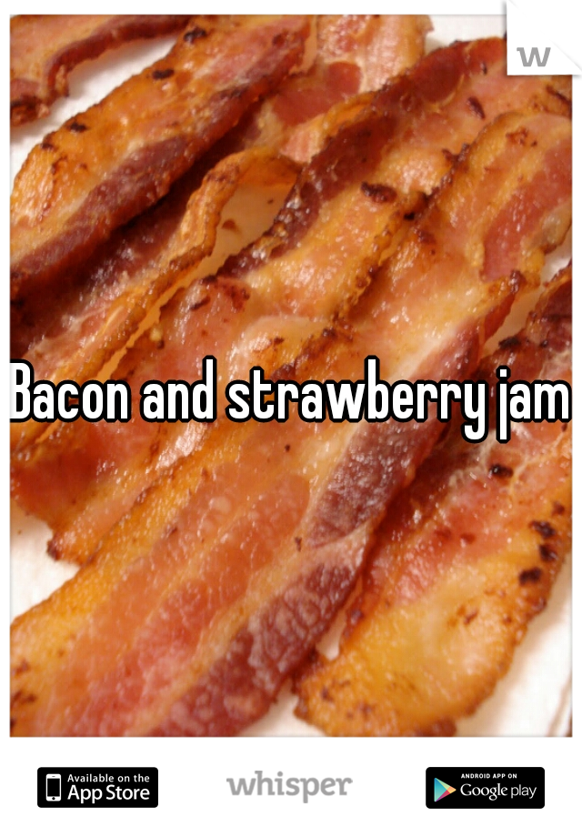 Bacon and strawberry jam