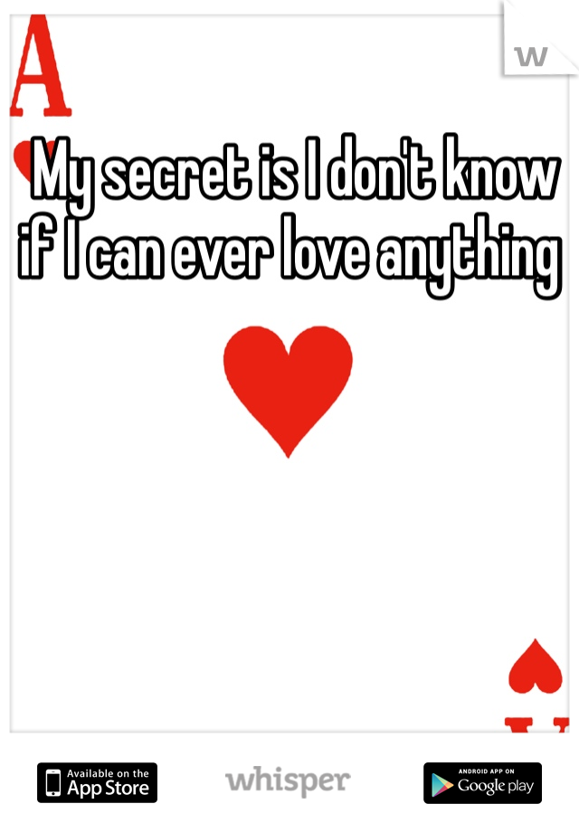  My secret is I don't know if I can ever love anything
