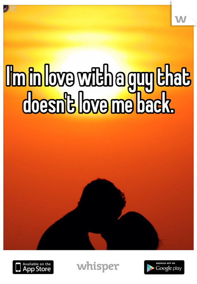 I'm in love with a guy that doesn't love me back. 