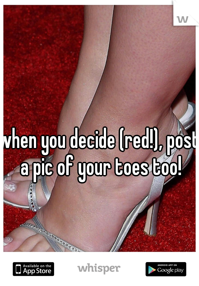 when you decide (red!), post a pic of your toes too!