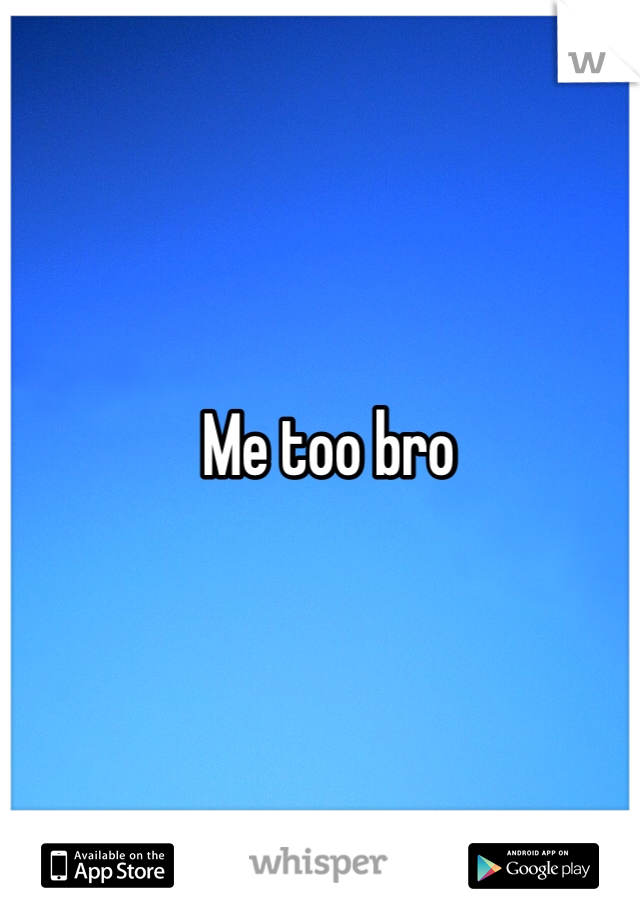Me too bro