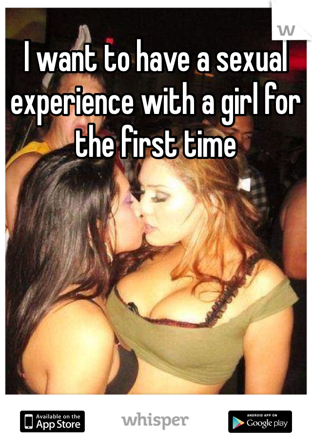 I want to have a sexual experience with a girl for the first time 