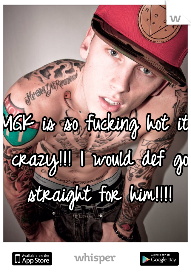 MGK is so fucking hot it's crazy!!! I would def go straight for him!!!! 
