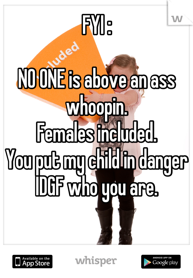 FYI :

NO ONE is above an ass whoopin.
Females included.
You put my child in danger IDGF who you are.