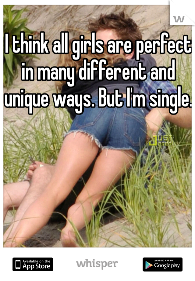 I think all girls are perfect in many different and unique ways. But I'm single.