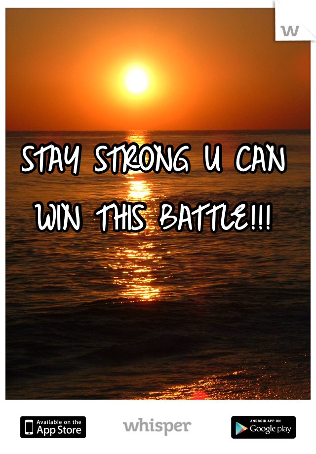 STAY STRONG U CAN WIN THIS BATTLE!!!