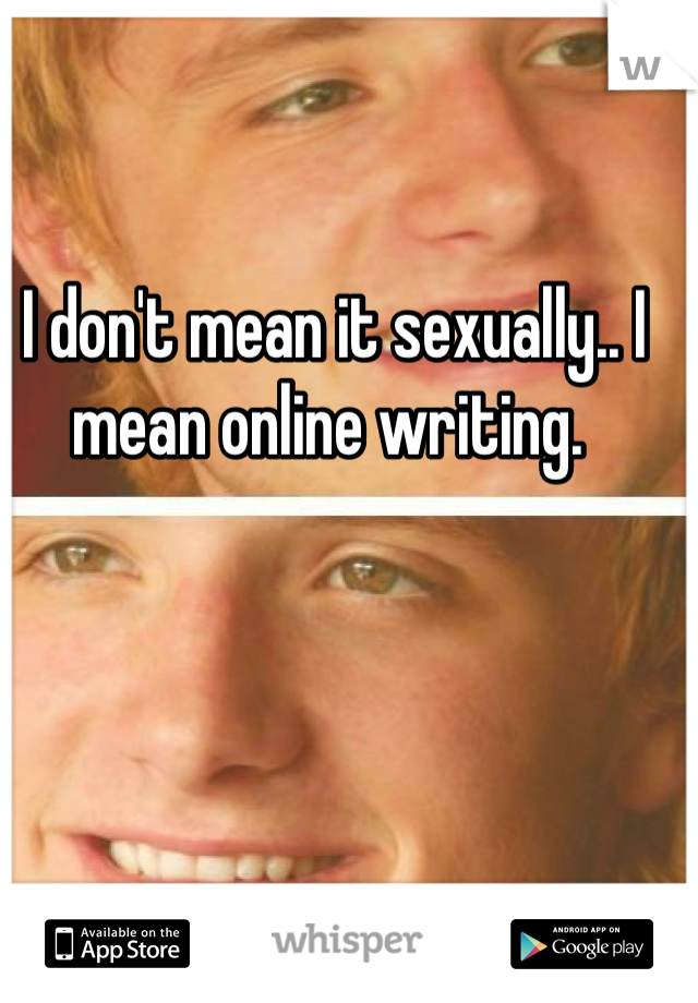 I don't mean it sexually.. I mean online writing. 