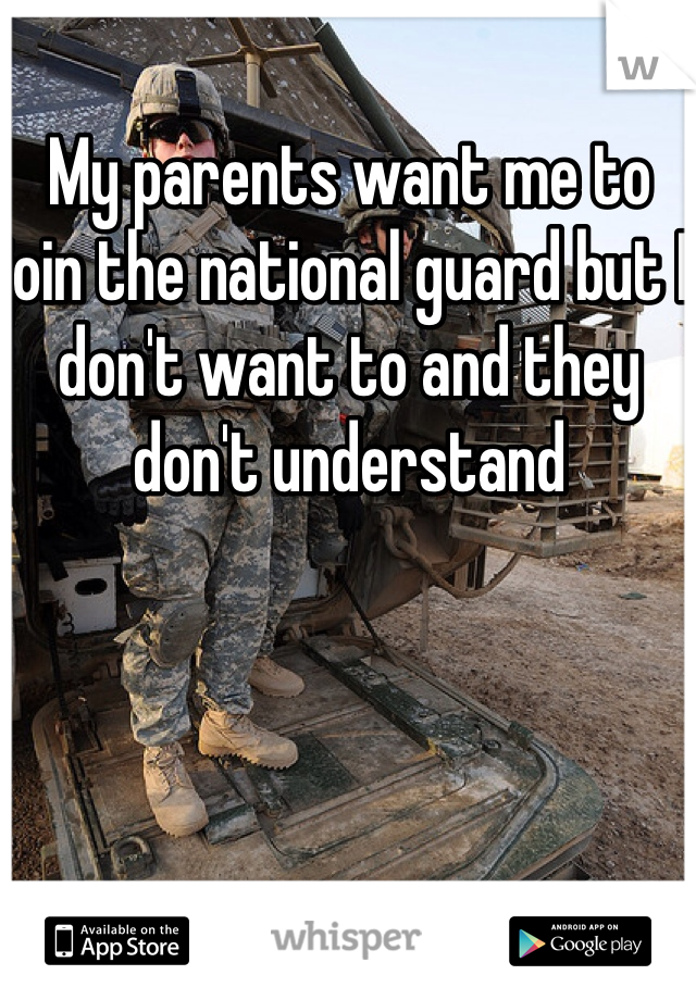 My parents want me to join the national guard but I don't want to and they don't understand 