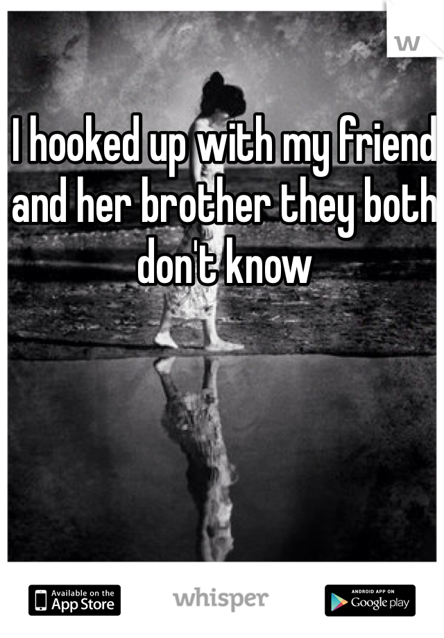 I hooked up with my friend and her brother they both don't know