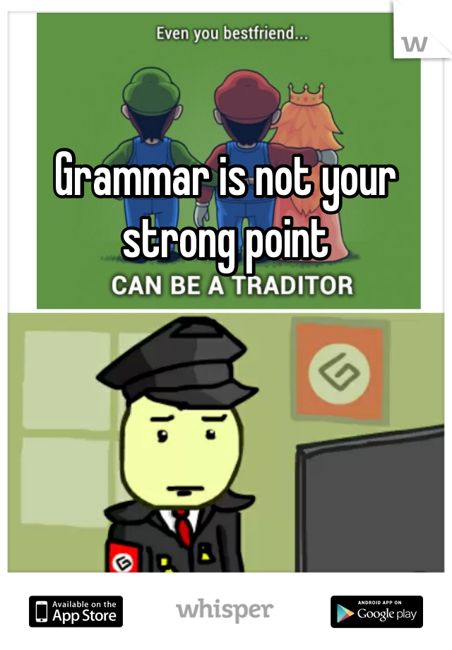 Grammar is not your strong point