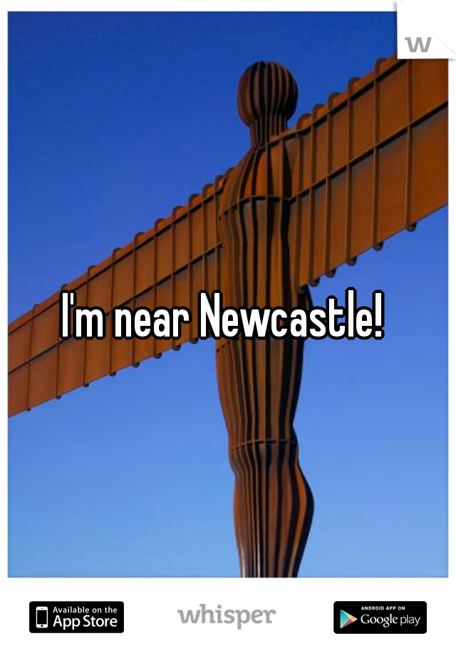 I'm near Newcastle! 