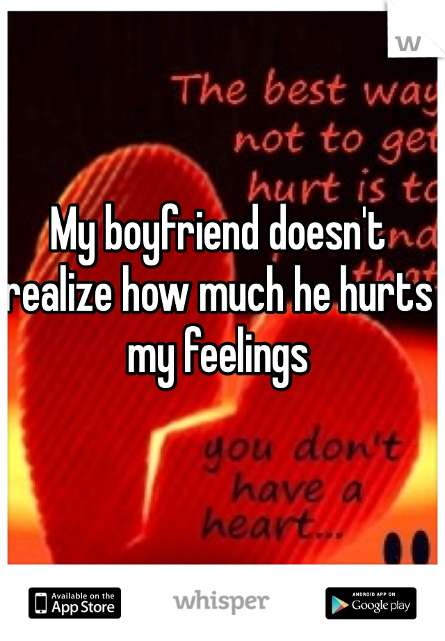 My boyfriend doesn't realize how much he hurts my feelings