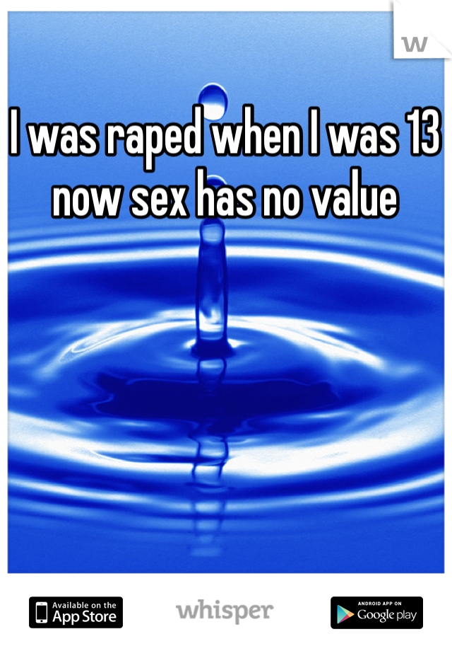 I was raped when I was 13 now sex has no value