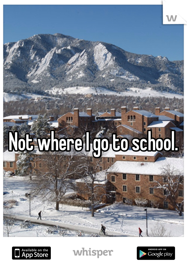 Not where I go to school.